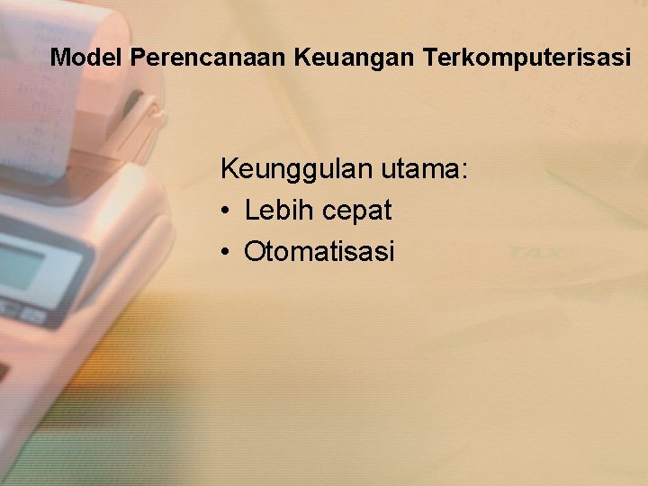 Model Perencanaan Keuangan Terkomputerisasi Keunggulan utama: • Lebih cepat • Otomatisasi 