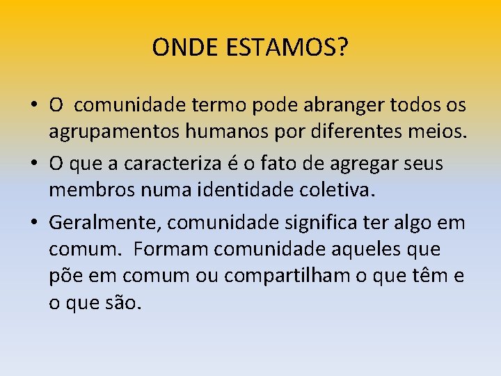 ONDE ESTAMOS? • O comunidade termo pode abranger todos os agrupamentos humanos por diferentes