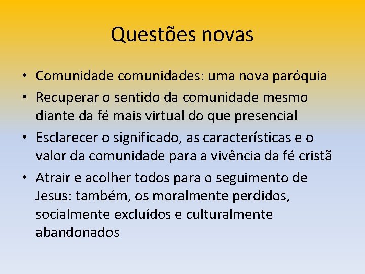 Questões novas • Comunidade comunidades: uma nova paróquia • Recuperar o sentido da comunidade Questões novas • Comunidade comunidades: uma nova paróquia • Recuperar o sentido da comunidade