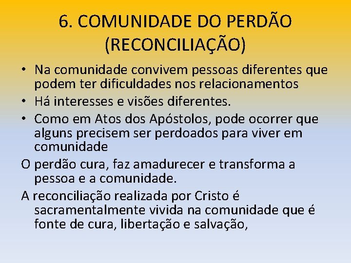 6. COMUNIDADE DO PERDÃO (RECONCILIAÇÃO) • Na comunidade convivem pessoas diferentes que podem ter