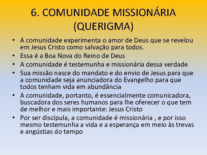 6. COMUNIDADE MISSIONÁRIA (QUERIGMA) • A comunidade experimenta o amor de Deus que se