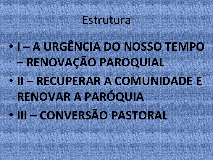 Estrutura • I – A URGÊNCIA DO NOSSO TEMPO – RENOVAÇÃO PAROQUIAL • II