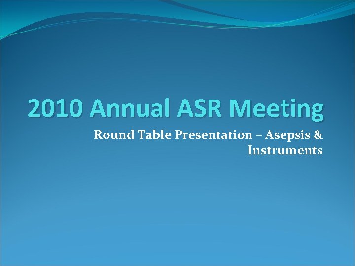 2010 Annual ASR Meeting Round Table Presentation – Asepsis & Instruments 