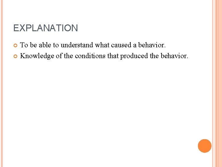 EXPLANATION To be able to understand what caused a behavior. Knowledge of the conditions