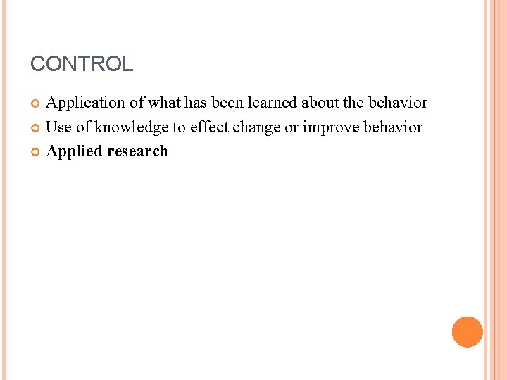 CONTROL Application of what has been learned about the behavior Use of knowledge to