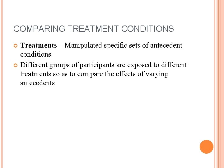 COMPARING TREATMENT CONDITIONS Treatments – Manipulated specific sets of antecedent conditions Different groups of