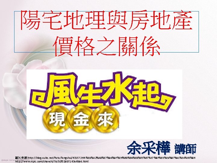 陽宅地理與房地產 價格之關係 余采樺 講師 圖片來源: http: //blog. xuite. net/ftvtv/fengshui/63157266 -%E 9%A 2%A 8%E 7%94%9