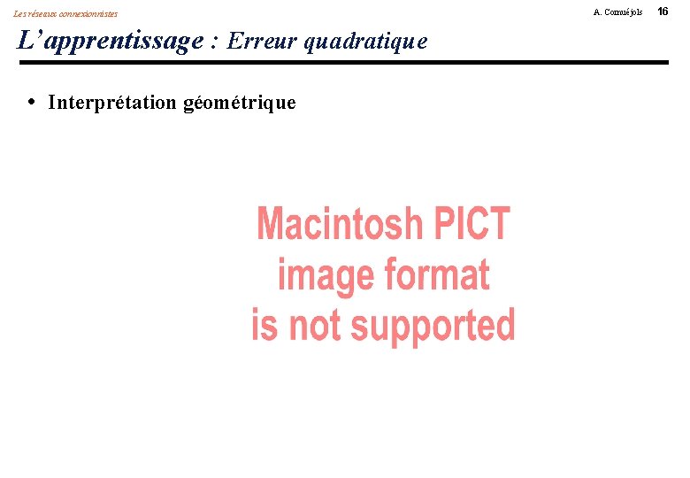 Les réseaux connexionnistes L’apprentissage : Erreur quadratique • Interprétation géométrique A. Cornuéjols 16 