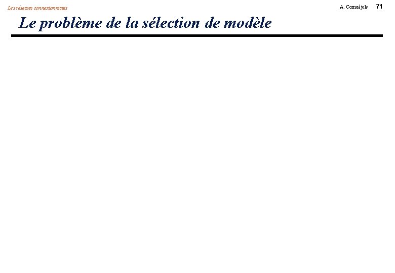 Les réseaux connexionnistes Le problème de la sélection de modèle A. Cornuéjols 71 