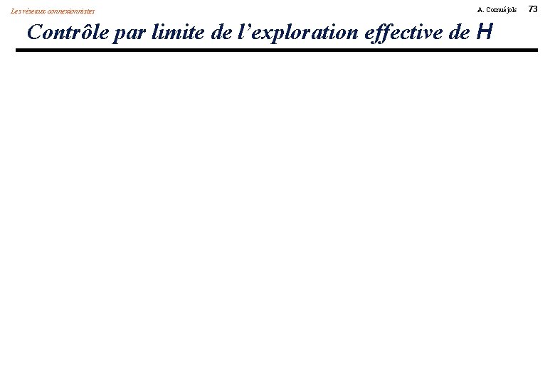 Les réseaux connexionnistes A. Cornuéjols Contrôle par limite de l’exploration effective de H 73