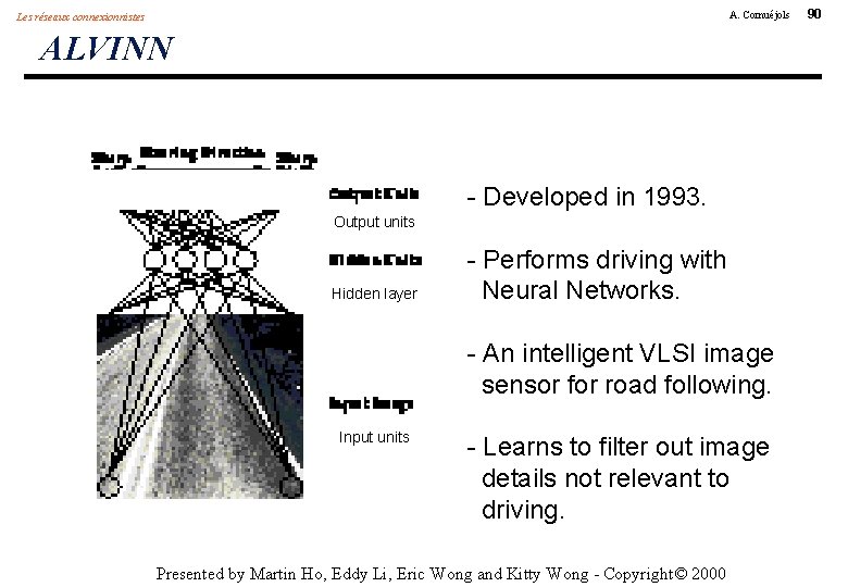 A. Cornuéjols Les réseaux connexionnistes ALVINN - Developed in 1993. Output units Hidden layer