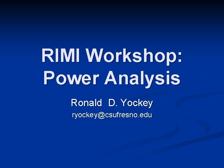 RIMI Workshop: Power Analysis Ronald D. Yockey ryockey@csufresno. edu 