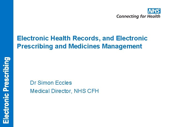 Electronic Health Records, and Electronic Prescribing and Medicines Management Dr Simon Eccles Medical Director,