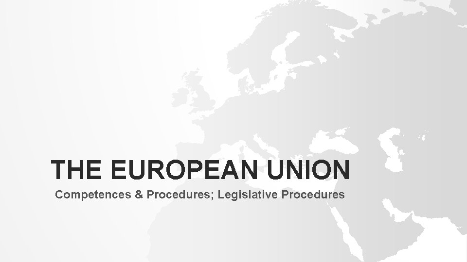 THE EUROPEAN UNION Competences & Procedures; Legislative Procedures 