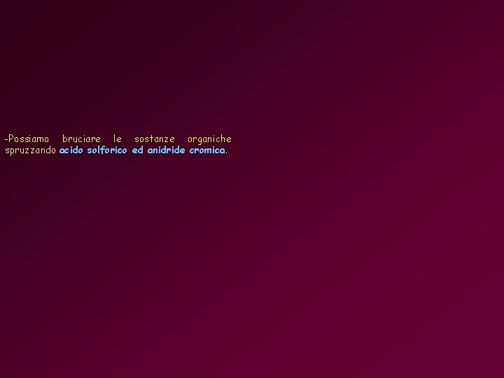 -Possiamo bruciare le sostanze organiche spruzzando acido solforico ed anidride cromica. 