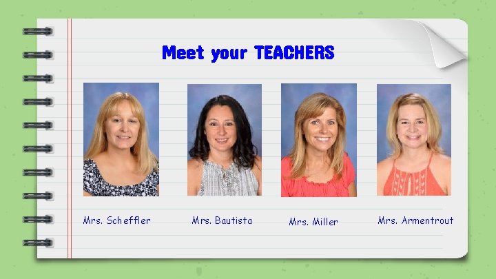 Meet your TEACHERS Mrs. Scheffler Mrs. Bautista Mrs. Miller Mrs. Armentrout 
