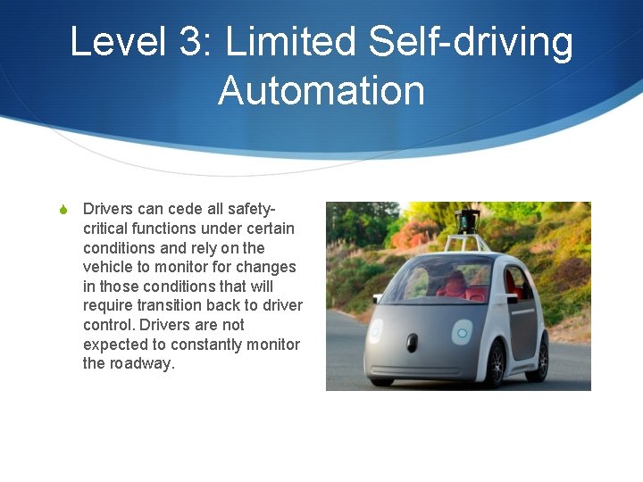 Level 3: Limited Self-driving Automation S Drivers can cede all safety- critical functions under