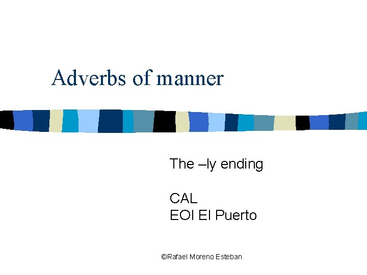 Adverbs of manner The –ly ending CAL EOI El Puerto ©Rafael Moreno Esteban 
