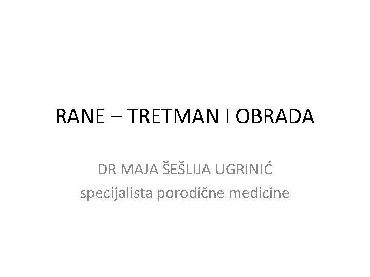 RANE – TRETMAN I OBRADA DR MAJA ŠEŠLIJA UGRINIĆ specijalista porodične medicine 