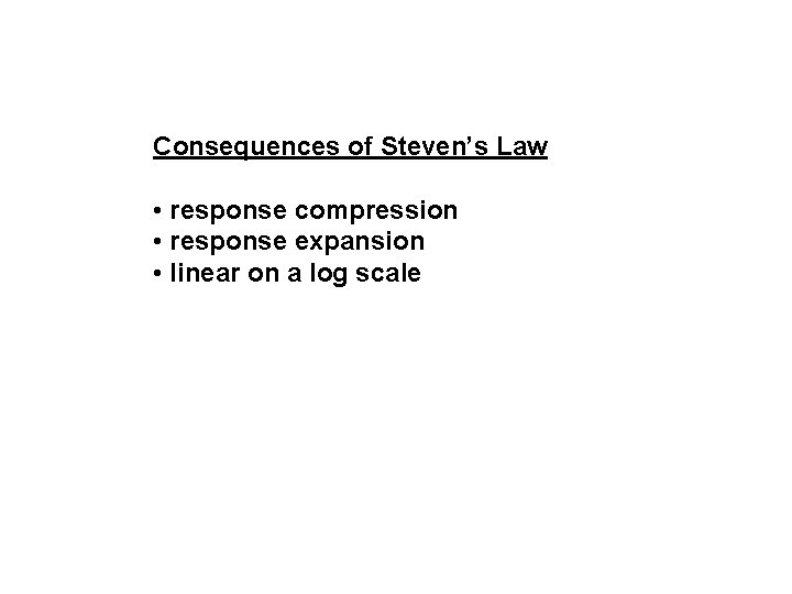 Consequences of Steven’s Law • response compression • response expansion • linear on a