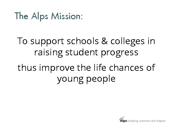 The Alps Mission: To support schools & colleges in raising student progress thus improve