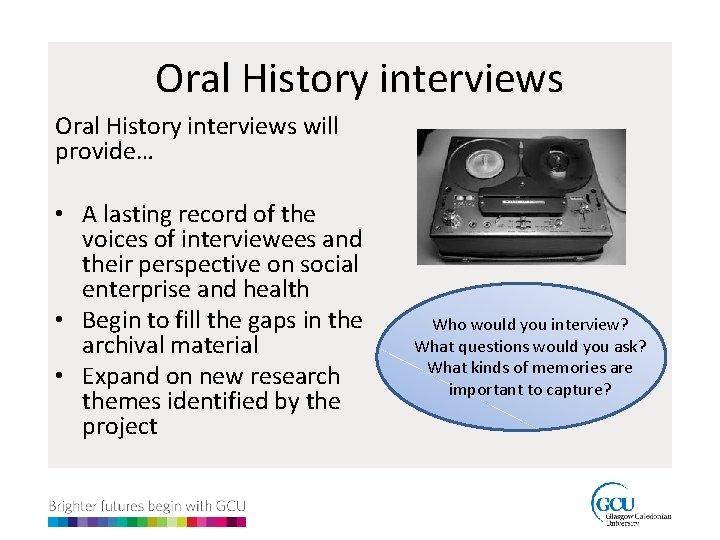Oral History interviews will provide… • A lasting record of the voices of interviewees