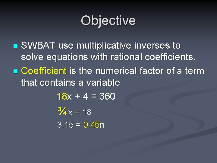 Objective SWBAT use multiplicative inverses to solve equations with rational coefficients. n Coefficient is