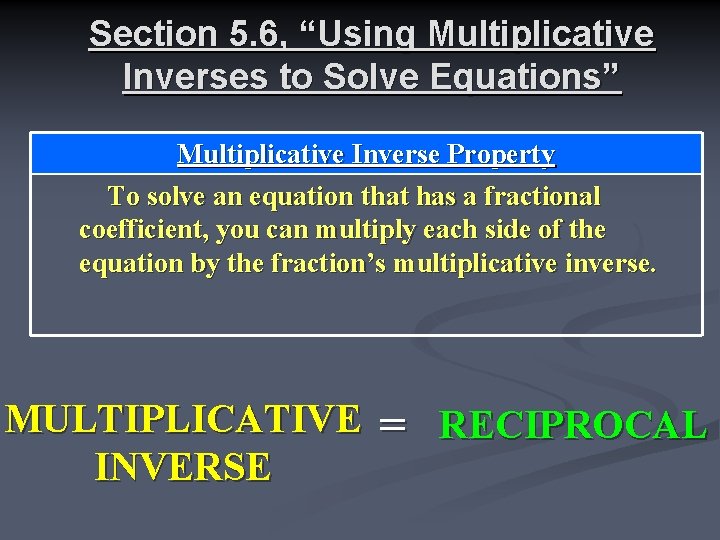 Section 5. 6, “Using Multiplicative Inverses to Solve Equations” Multiplicative Inverse Property To solve