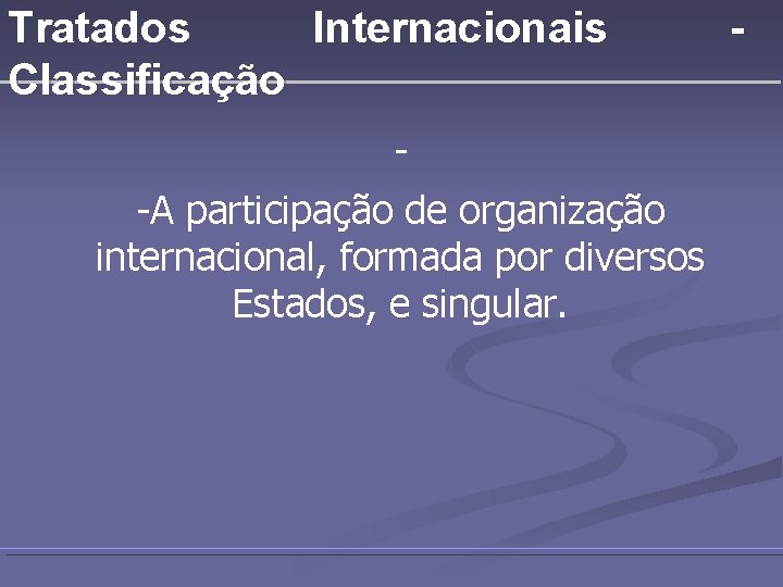 Tratados Internacionais Classificação -A participação de organização internacional, formada por diversos Estados, e singular.