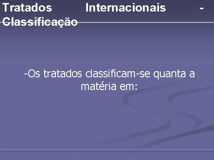 Tratados Internacionais Classificação -Os tratados classificam-se quanta a matéria em: - 