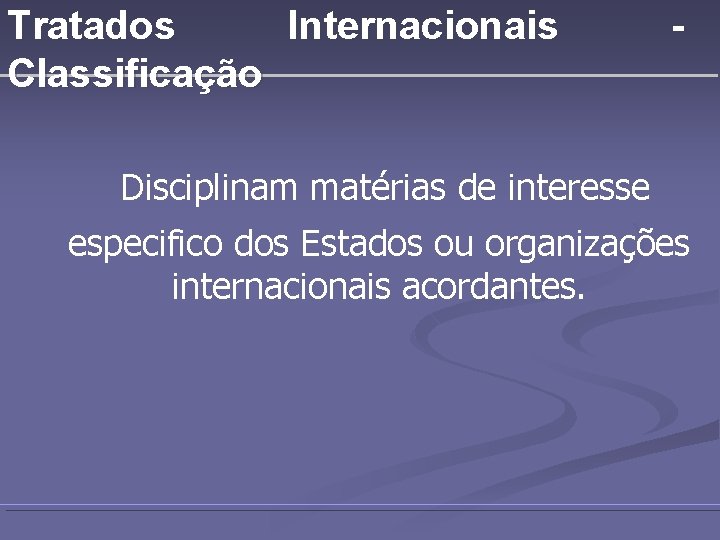 Tratados Internacionais Classificação - Disciplinam matérias de interesse especifico dos Estados ou organizações internacionais