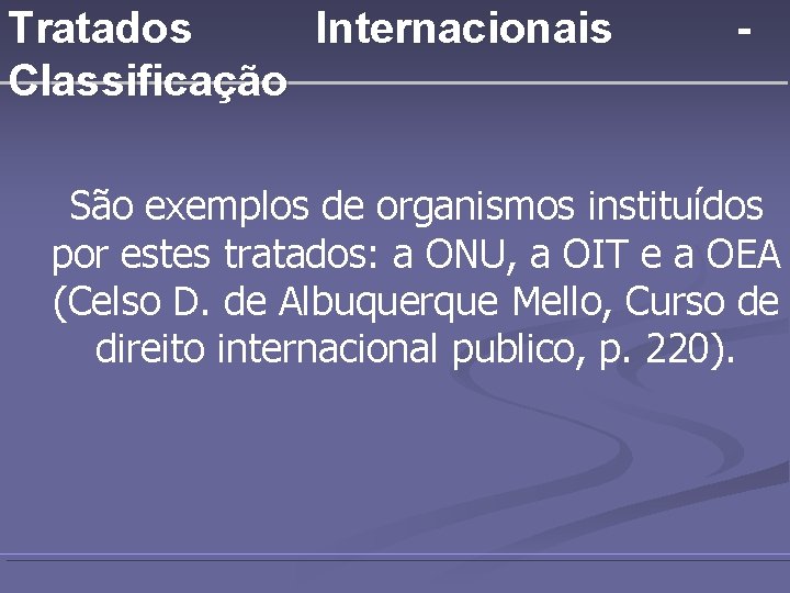 Tratados Internacionais Classificação - São exemplos de organismos instituídos por estes tratados: a ONU,