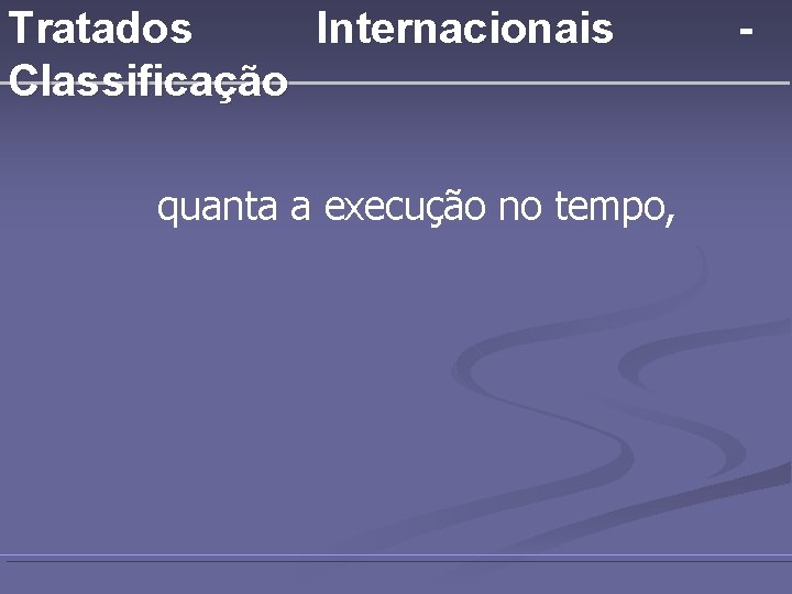 Tratados Internacionais Classificação quanta a execução no tempo, - 