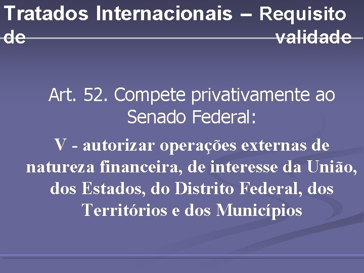 Tratados Internacionais – Requisito de validade Art. 52. Compete privativamente ao Senado Federal: V