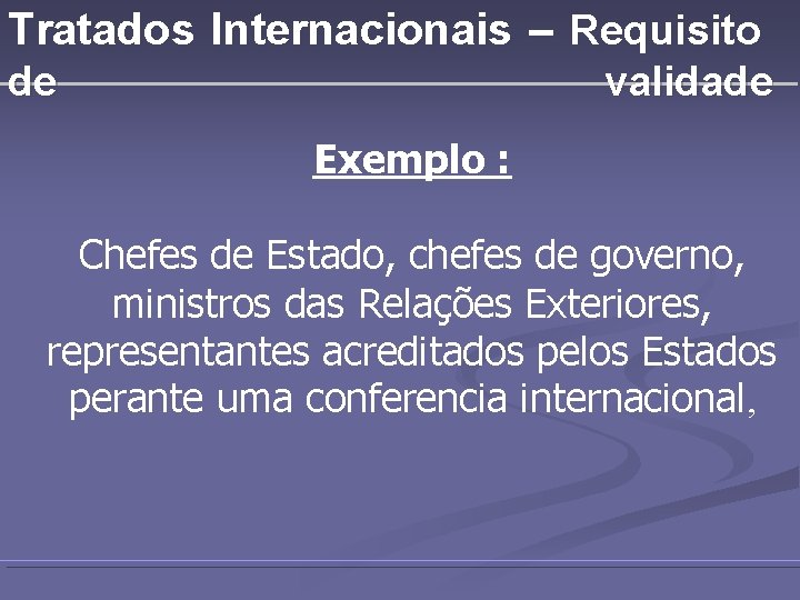 Tratados Internacionais – Requisito de validade Exemplo : Chefes de Estado, chefes de governo,