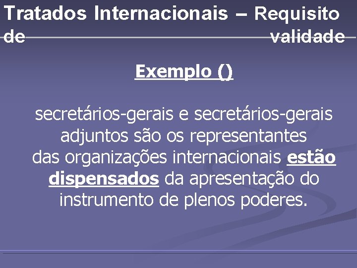 Tratados Internacionais – Requisito de validade Exemplo () secretários-gerais e secretários-gerais adjuntos são os