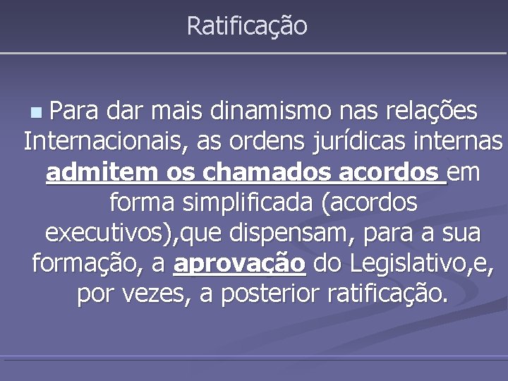 Ratificação n Para dar mais dinamismo nas relações Internacionais, as ordens jurídicas internas admitem