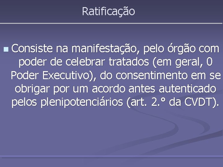 Ratificação n Consiste na manifestação, pelo órgão com poder de celebrar tratados (em geral,