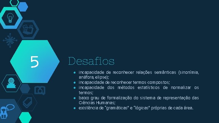 5 Desafios ● incapacidade de reconhecer relações semânticas (sinonímia, anáfora, elipse); ● incapacidade de