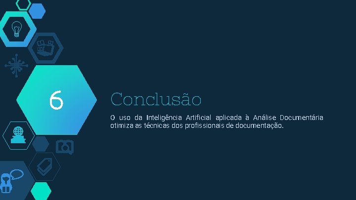 6 Conclusão O uso da Inteligência Artificial aplicada à Análise Documentária otimiza as técnicas