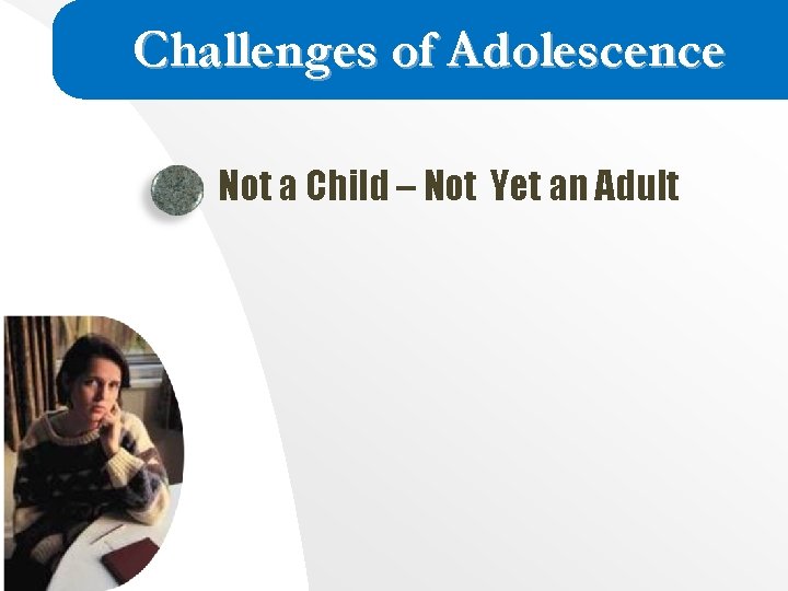 Challenges of Adolescence Not a Child – Not Yet an Adult Challenges of Adolescence Not a Child – Not Yet an Adult
