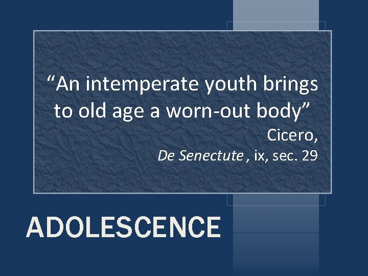 “An intemperate youth brings to old age a worn-out body” Cicero, De Senectute , “An intemperate youth brings to old age a worn-out body” Cicero, De Senectute ,