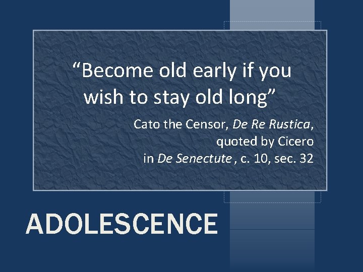 “Become old early if you wish to stay old long” Cato the Censor, De “Become old early if you wish to stay old long” Cato the Censor, De