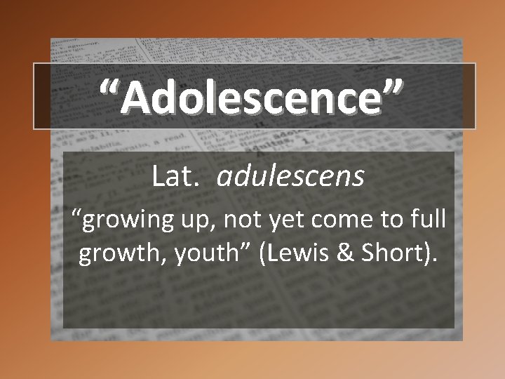“Adolescence” Lat. adulescens “growing up, not yet come to full growth, youth” (Lewis & “Adolescence” Lat. adulescens “growing up, not yet come to full growth, youth” (Lewis &