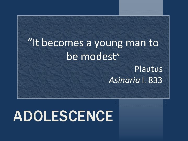 “It becomes a young man to be modest” Plautus Asinaria l. 833 ADOLESCENCE “It becomes a young man to be modest” Plautus Asinaria l. 833 ADOLESCENCE