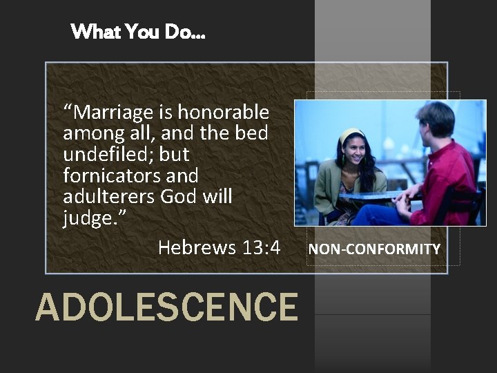 What You Do… “Marriage is honorable among all, and the bed undefiled; but fornicators What You Do… “Marriage is honorable among all, and the bed undefiled; but fornicators