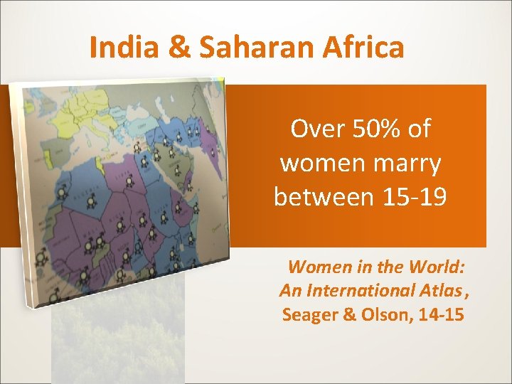 India & Saharan Africa Over 50% of women marry between 15 -19 Women in India & Saharan Africa Over 50% of women marry between 15 -19 Women in