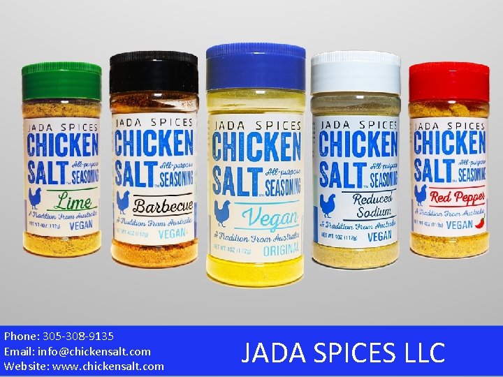 Phone: 305 -308 -9135 Email: info@chickensalt. com Website: www. chickensalt. com JADA SPICES LLC