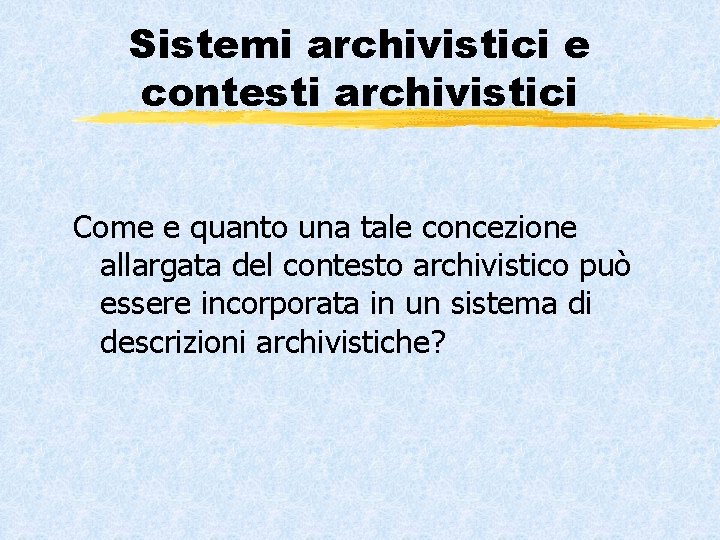 Sistemi archivistici e contesti archivistici Come e quanto una tale concezione allargata del contesto