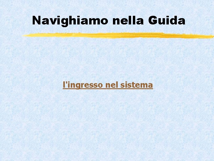 Navighiamo nella Guida l'ingresso nel sistema 